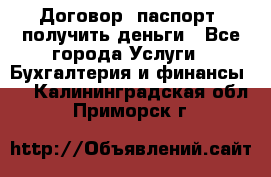 Договор, паспорт, получить деньги - Все города Услуги » Бухгалтерия и финансы   . Калининградская обл.,Приморск г.